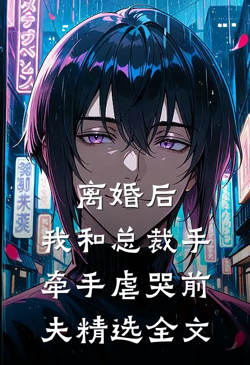 离婚后，我和总裁手牵手虐哭前夫精选全文