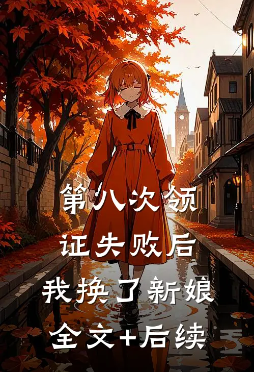 第八次领证失败后，我换了新娘全文+后续