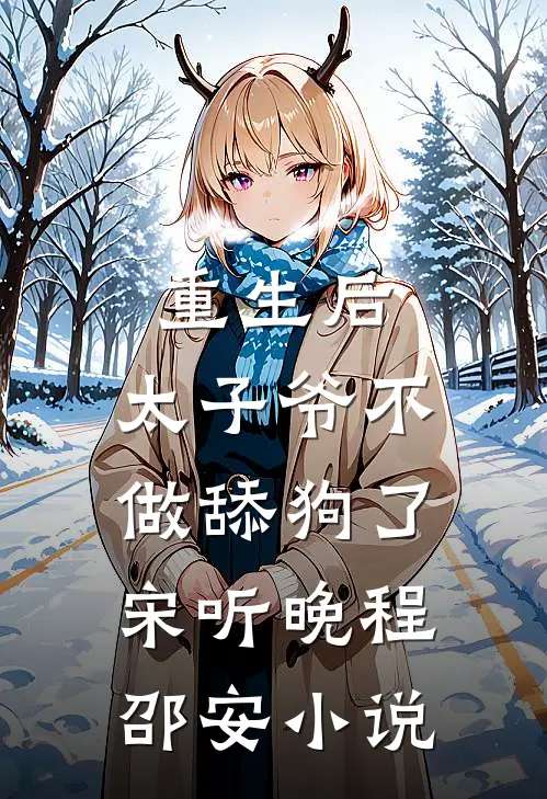 重生后，太子爷不做舔狗了宋听晚程邵安小说