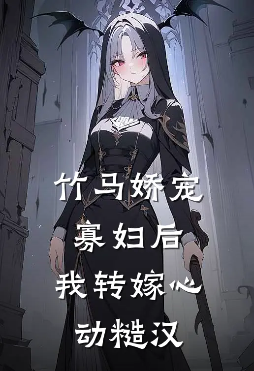 竹马娇宠寡妇后，我转嫁心动糙汉