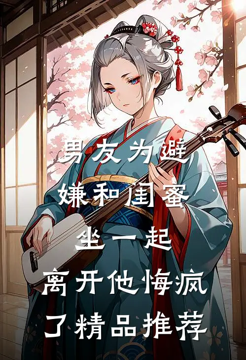 男友为避嫌和闺蜜坐一起，离开他悔疯了精品推荐