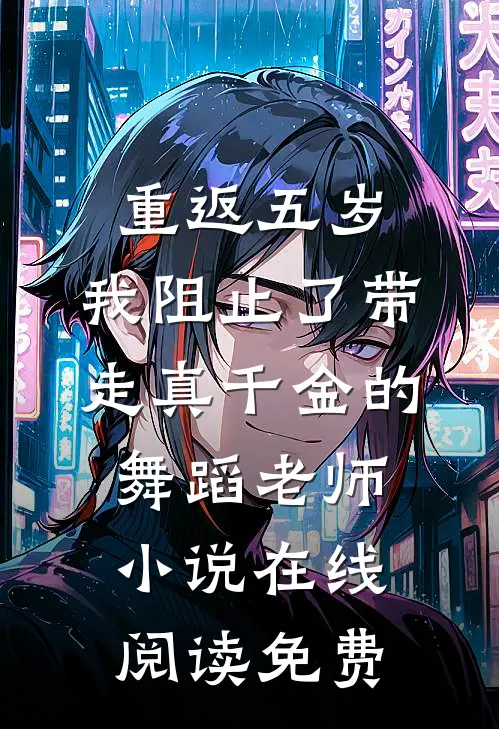 重返五岁，我阻止了带走真千金的舞蹈老师小说在线阅读免费