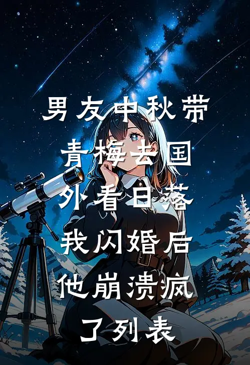 男友中秋带青梅去国外看日落，我闪婚后他崩溃疯了列表
