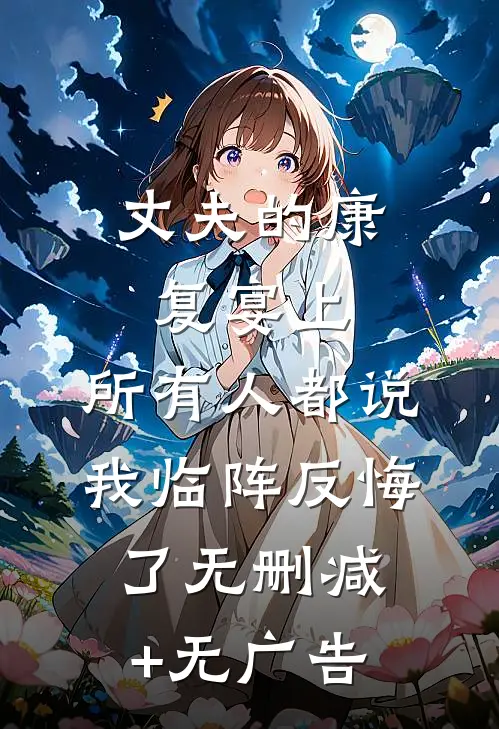 丈夫的康复宴上，所有人都说我临阵反悔了无删减+无广告