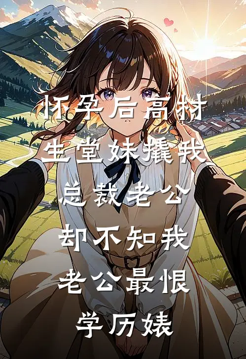 怀孕后高材生堂妹撬我总裁老公，却不知我老公最恨学历婊