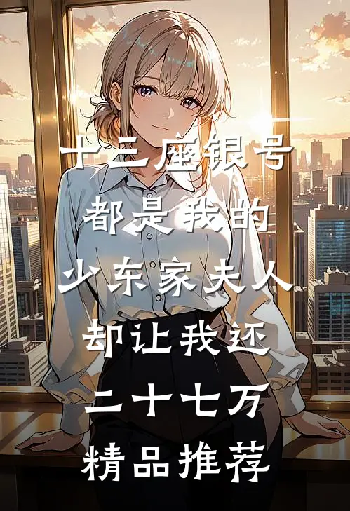 十三座银号都是我的，少东家夫人却让我还二十七万精品推荐