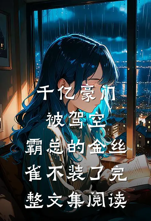 千亿豪门被驾空，霸总的金丝雀不装了完整文集阅读