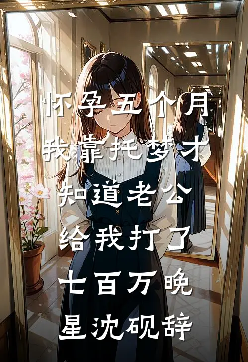 怀孕五个月，我靠托梦才知道老公给我打了七百万晚星沈砚辞