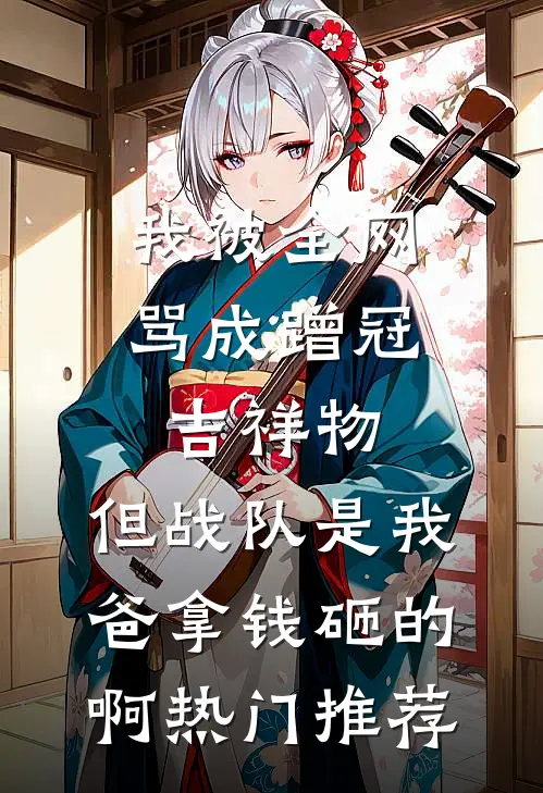 我被全网骂成蹭冠吉祥物，但战队是我爸拿钱砸的啊热门推荐