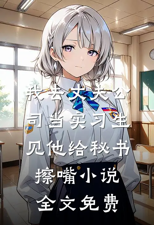 我去丈夫公司当实习生见他给秘书擦嘴小说全文免费