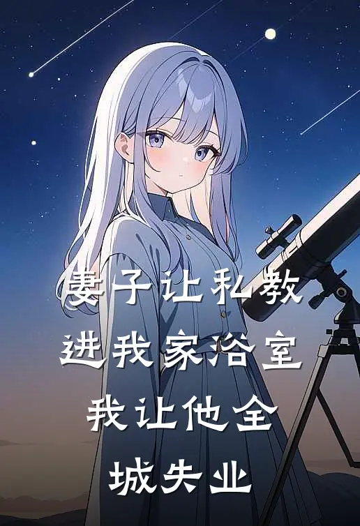 妻子让私教进我家浴室，我让他全城失业