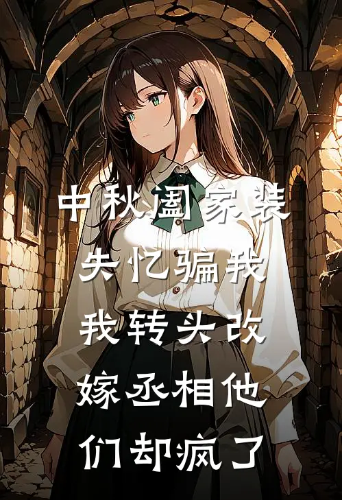中秋阖家装失忆骗我，我转头改嫁丞相他们却疯了