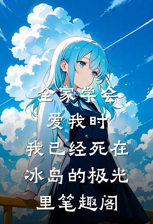 全家学会爱我时，我已经死在冰岛的极光里笔趣阁