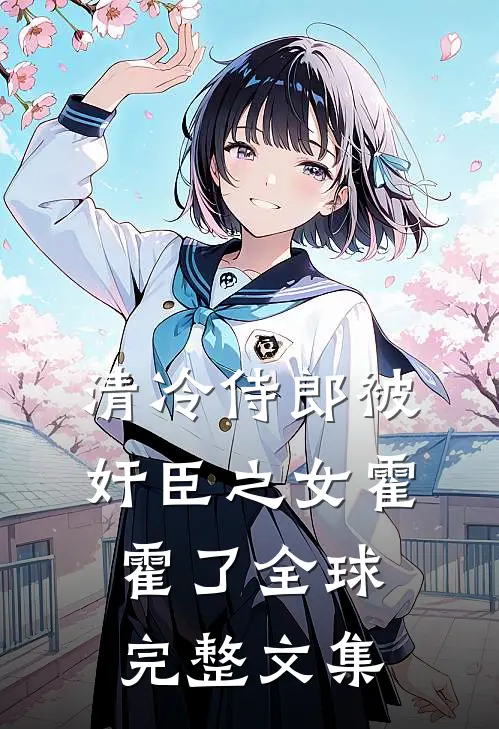 清冷侍郎被奸臣之女霍霍了全球完整文集