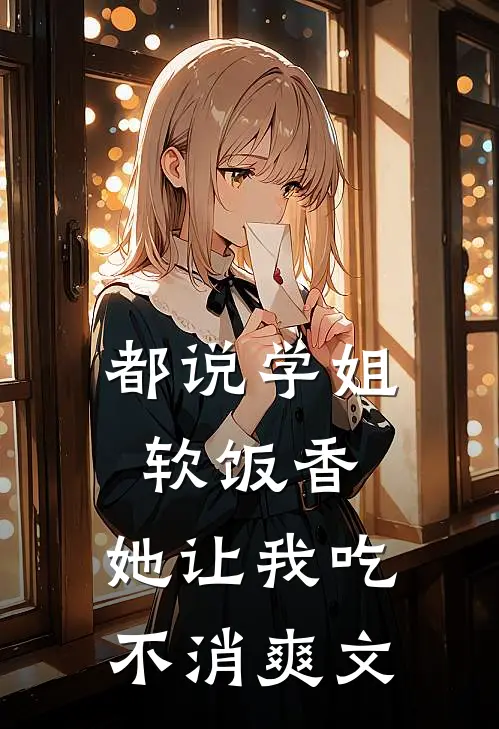 都说学姐软饭香，她让我吃不消爽文