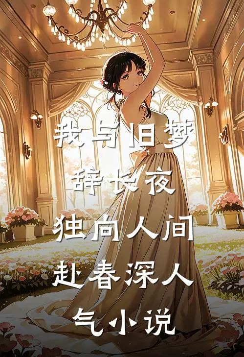 我与旧梦辞长夜，独向人间赴春深人气小说