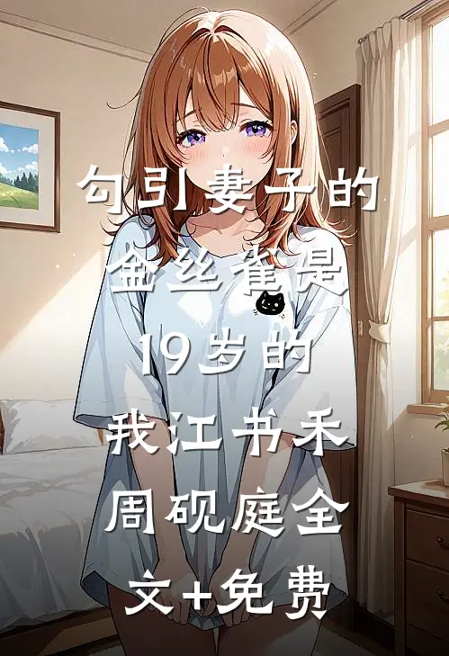 勾引妻子的金丝雀是19岁的我江书禾周砚庭全文+免费