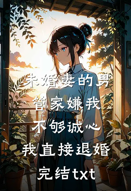 未婚妻的男管家嫌我不够诚心，我直接退婚完结txt