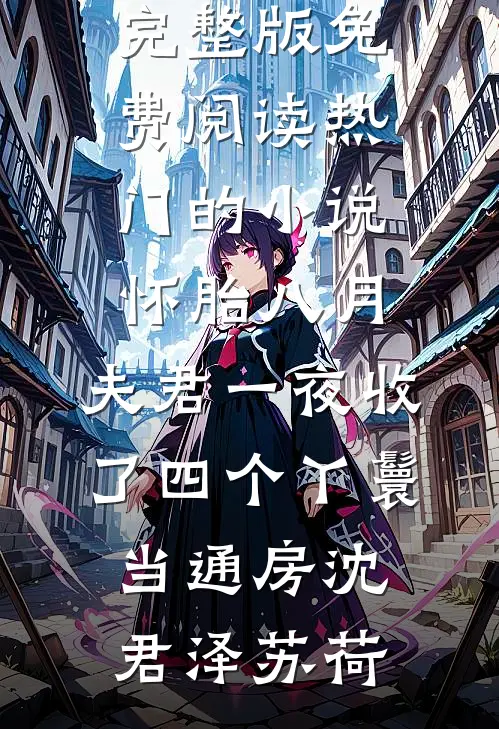 怀胎八月，夫君一夜收了四个丫鬟当通房沈君泽苏荷完整版免费阅读_热门的小说怀胎八月，夫君一夜收了四个丫鬟当通房沈君泽苏荷