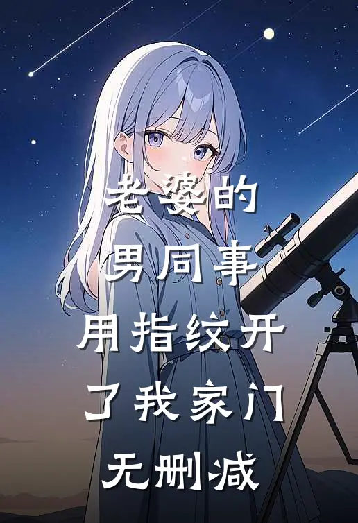 老婆的男同事，用指纹开了我家门无删减