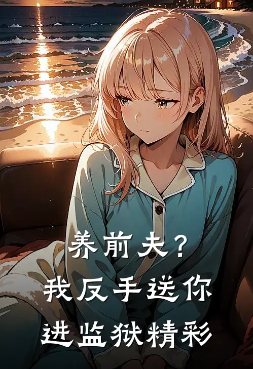 养前夫？我反手送你进监狱精彩