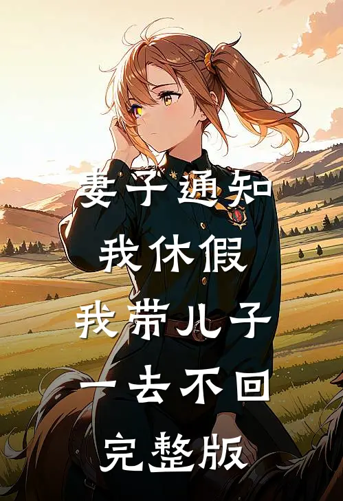 妻子通知我休假，我带儿子一去不回完整版