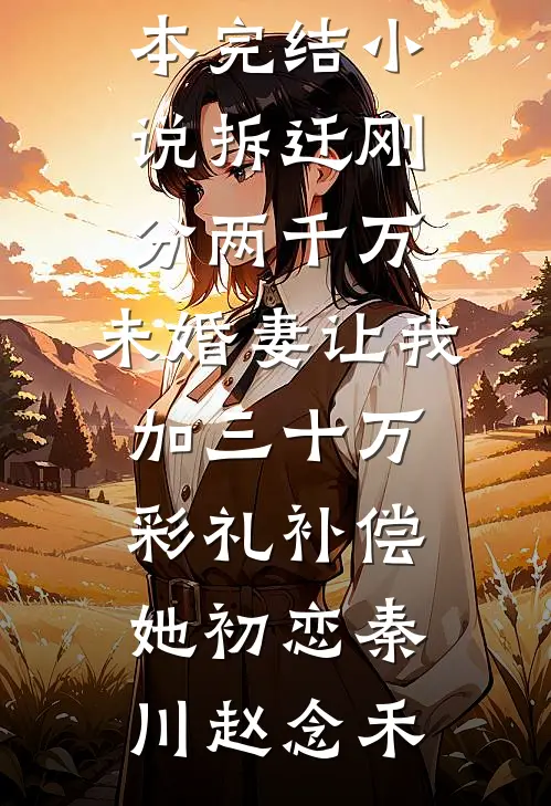 拆迁刚分两千万，未婚妻让我加三十万彩礼补偿她初恋秦川赵念禾新热门小说_完本完结小说拆迁刚分两千万，未婚妻让我加三十万彩礼补偿她初恋(秦川赵念禾)