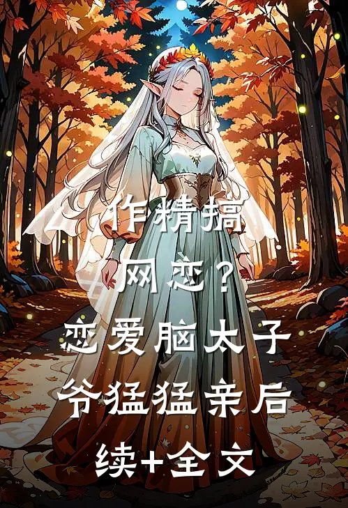 作精搞网恋？恋爱脑太子爷猛猛亲后续+全文
