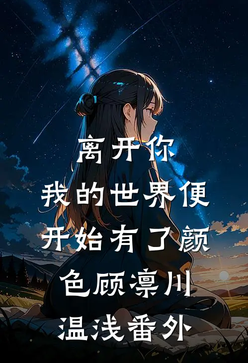 离开你，我的世界便开始有了颜色顾凛川温浅番外