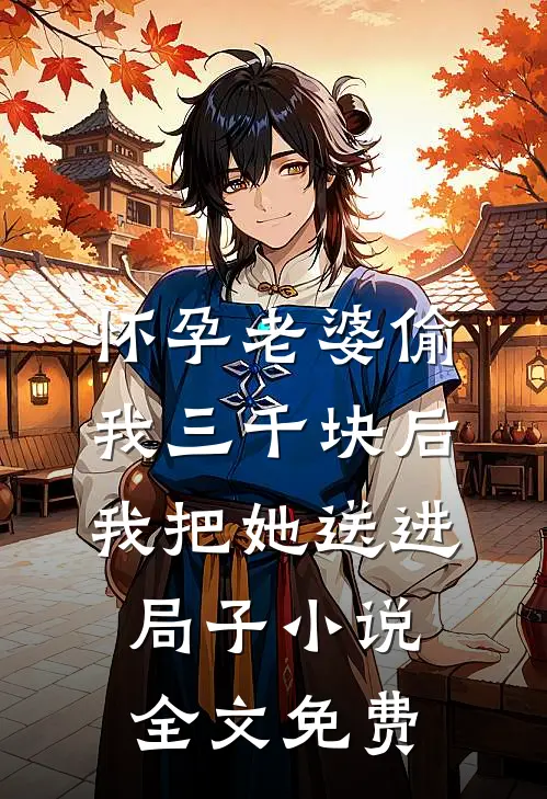 怀孕老婆偷我三千块后，我把她送进局子小说全文免费