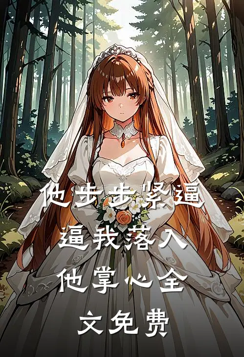 他步步紧逼，逼我落入他掌心全文免费