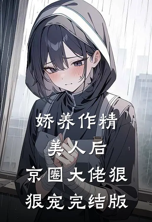 娇养作精美人后，京圈大佬狠狠宠完结版