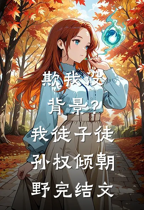 欺我没背景？我徒子徒孙权倾朝野完结文