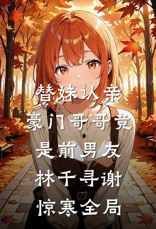 替妹认亲，豪门哥哥竟是前男友林千寻谢惊寒全局