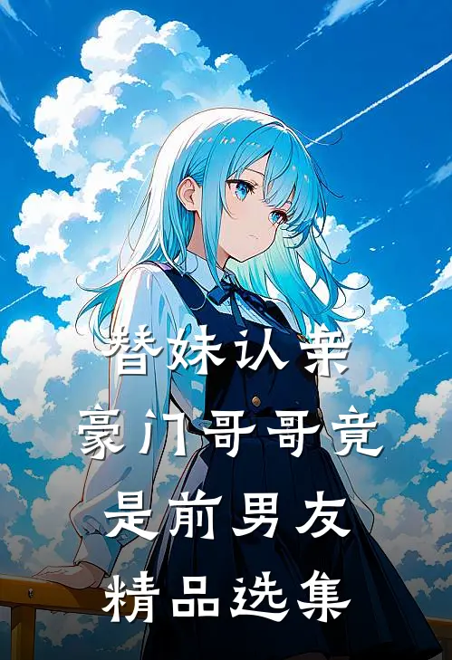 替妹认亲，豪门哥哥竟是前男友精品选集
