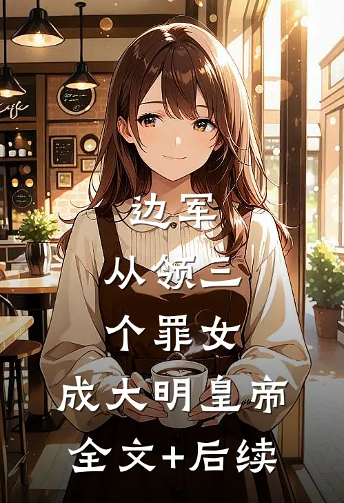 边军：从领三个罪女，成大明皇帝全文+后续