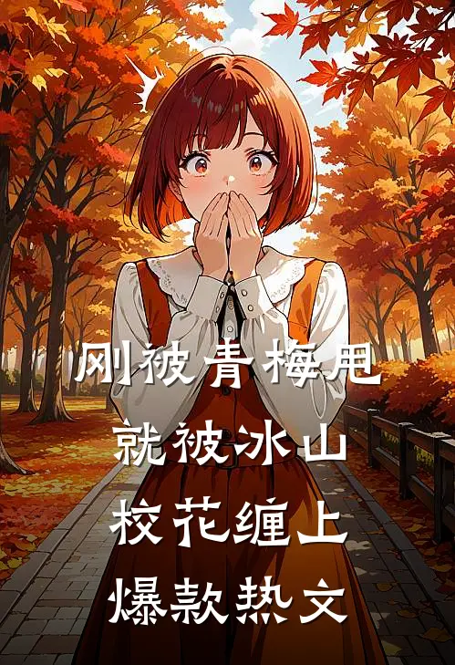 刚被青梅甩，就被冰山校花缠上爆款热文