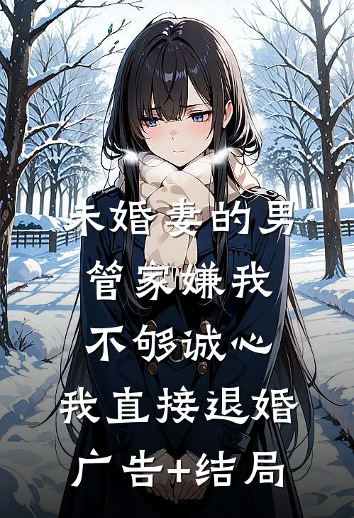 未婚妻的男管家嫌我不够诚心，我直接退婚广告+结局
