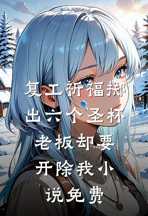 复工祈福掷出六个圣杯，老板却要开除我小说免费