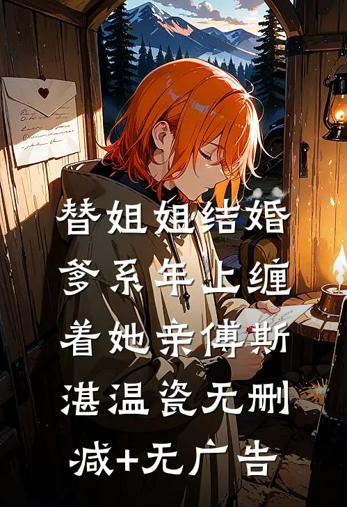 替姐姐结婚，爹系年上缠着她亲傅斯湛温瓷无删减+无广告