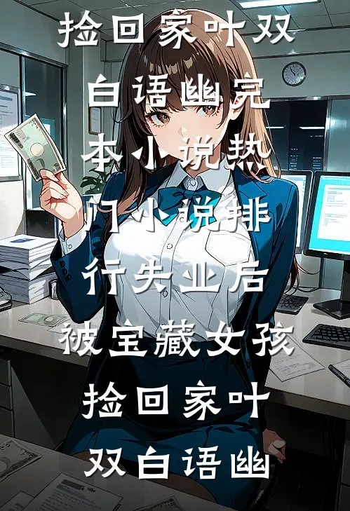 失业后，被宝藏女孩捡回家叶双白语幽完本小说_热门小说排行失业后，被宝藏女孩捡回家(叶双白语幽)