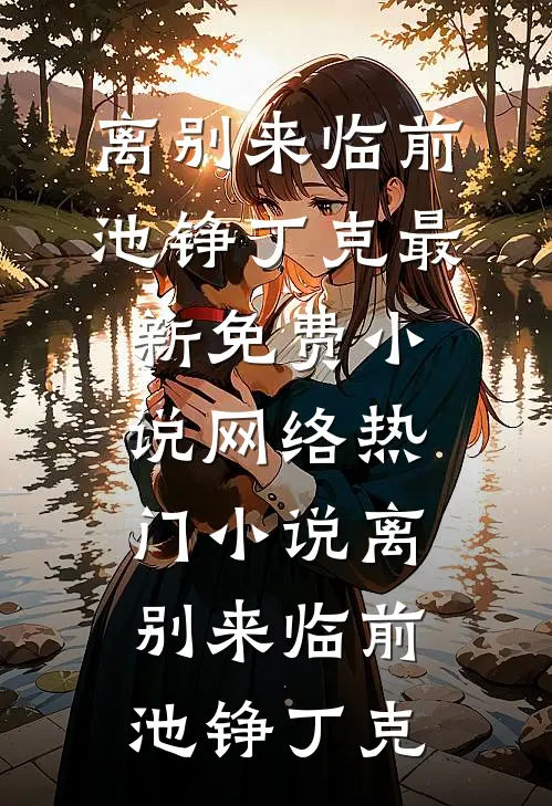 离别来临前池铮丁克最新免费小说_网络热门小说离别来临前(池铮丁克)