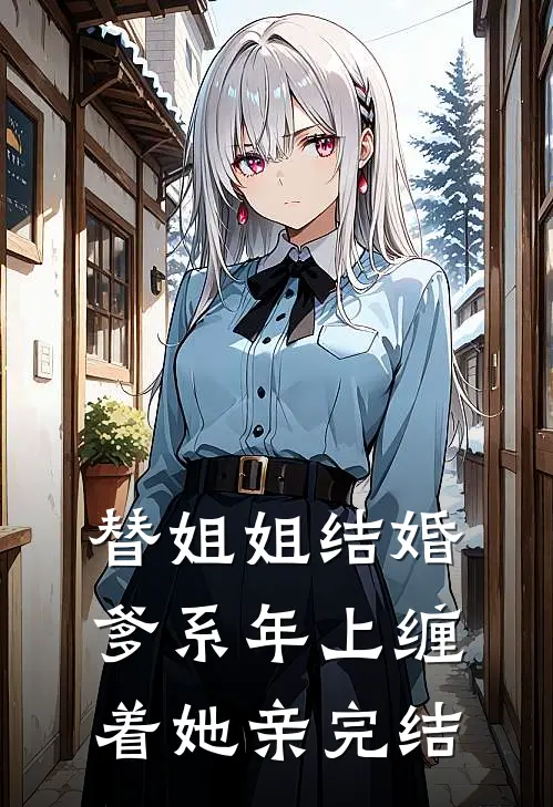 替姐姐结婚，爹系年上缠着她亲完结