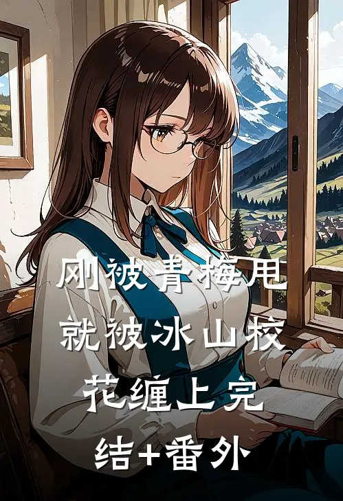 刚被青梅甩，就被冰山校花缠上完结+番外
