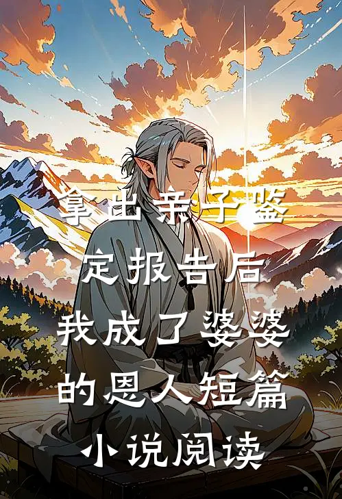 拿出亲子鉴定报告后，我成了婆婆的恩人短篇小说阅读