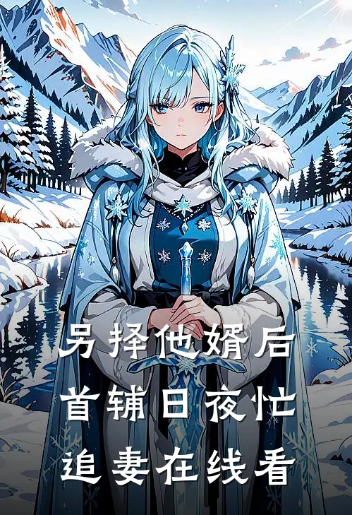 另择他婿后，首辅日夜忙追妻在线看