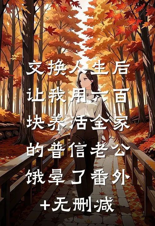 交换人生后，让我用六百块养活全家的普信老公饿晕了番外+无删减
