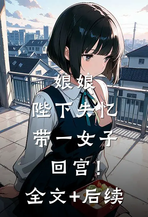 娘娘，陛下失忆带一女子回宫！全文+后续