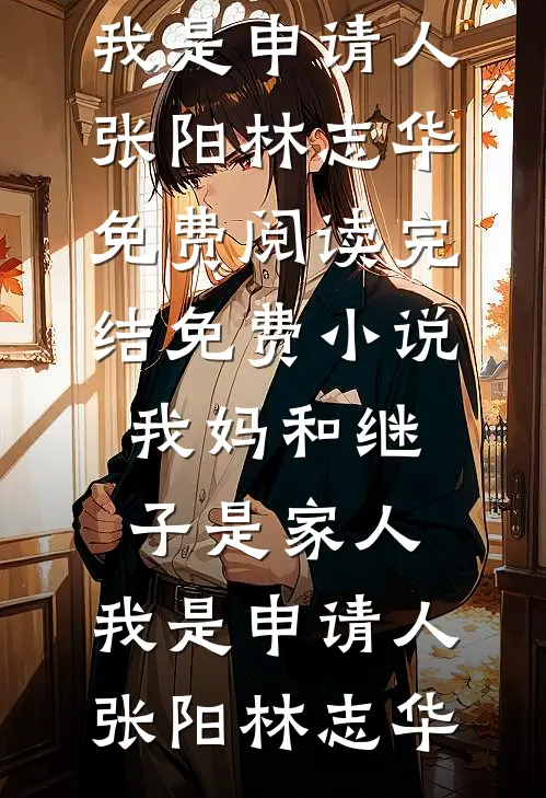 我妈和继子是家人，我是申请人(张阳林志华)免费阅读_完结免费小说我妈和继子是家人，我是申请人(张阳林志华)