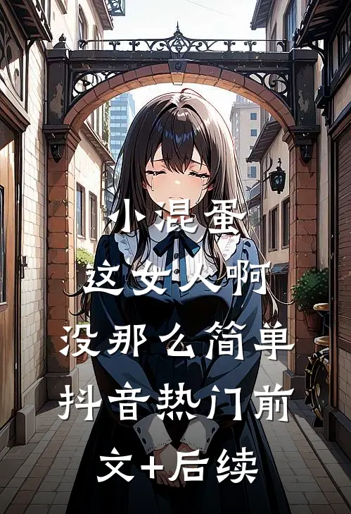 小混蛋，这女人啊，没那么简单抖音热门前文+后续